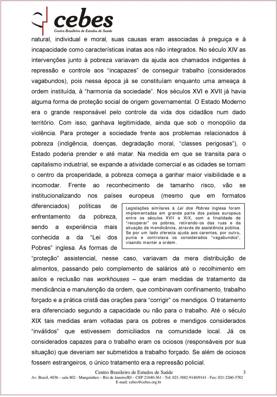 constituíam enquanto uma ameaça à ordem instituída, à harmonia da sociedade. Nos séculos XVI e XVII já havia alguma forma de proteção social de origem governamental.