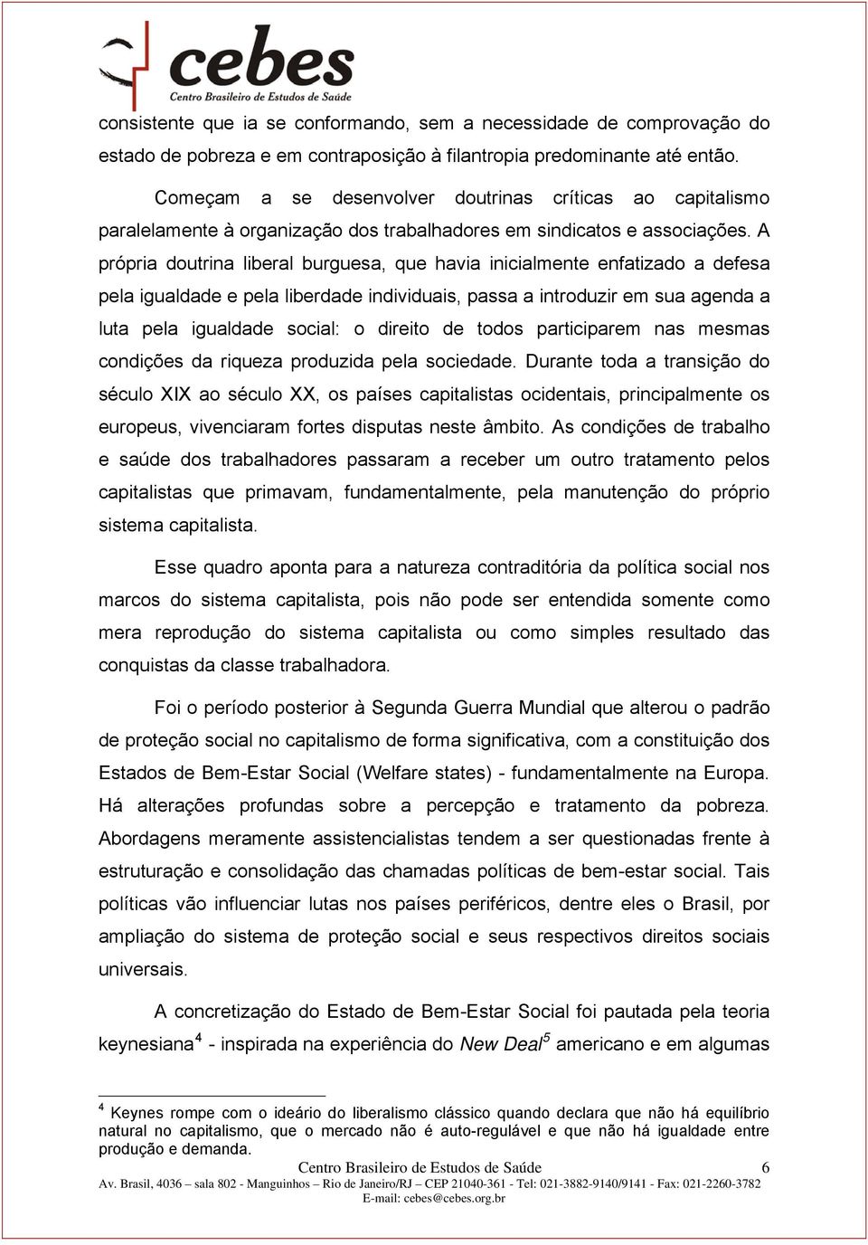 A própria doutrina liberal burguesa, que havia inicialmente enfatizado a defesa pela igualdade e pela liberdade individuais, passa a introduzir em sua agenda a luta pela igualdade social: o direito