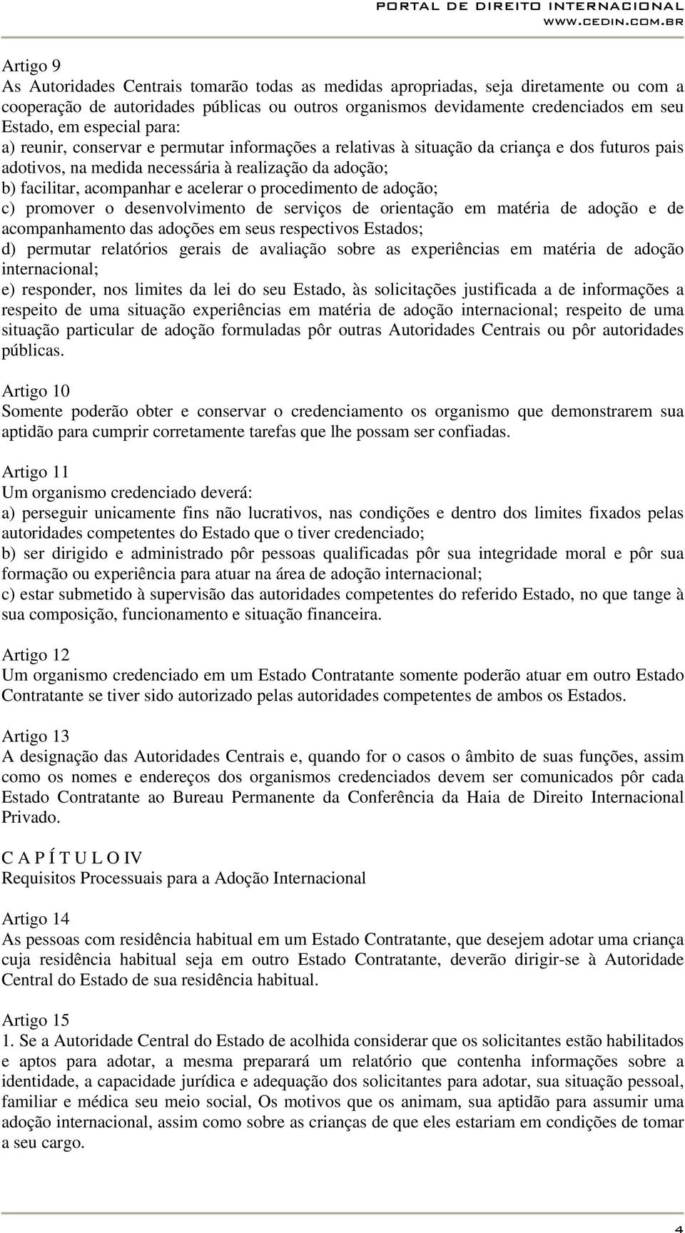 acelerar o procedimento de adoção; c) promover o desenvolvimento de serviços de orientação em matéria de adoção e de acompanhamento das adoções em seus respectivos Estados; d) permutar relatórios