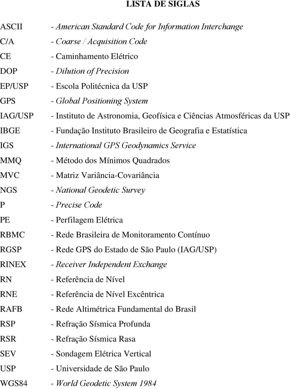 Geodynamics Service MMQ - Método dos Mínimos Quadrados MVC - Matriz Variância-Covariância NGS - National Geodetic Survey P - Precise Code PE - Perfilagem Elétrica RBMC - Rede Brasileira de