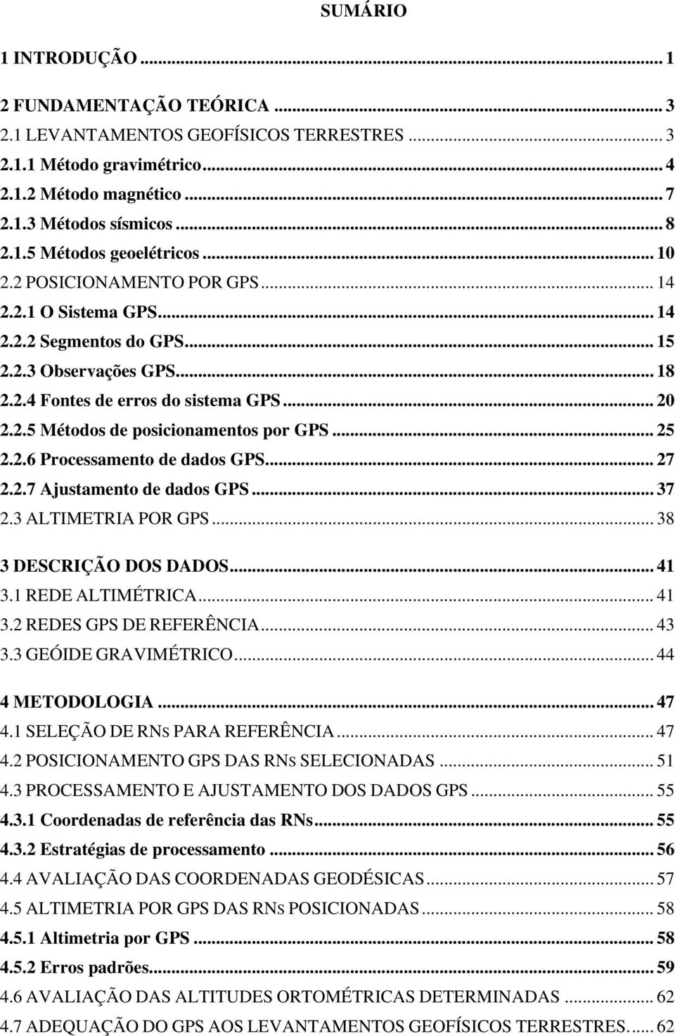 .. 25 2.2.6 Processamento de dados GPS... 27 2.2.7 Ajustamento de dados GPS... 37 2.3 ALTIMETRIA POR GPS... 38 3 DESCRIÇÃO DOS DADOS... 41 3.1 REDE ALTIMÉTRICA... 41 3.2 REDES GPS DE REFERÊNCIA... 43 3.