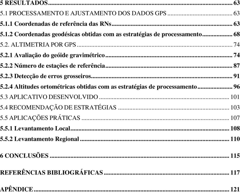 2.4 Altitudes ortométricas obtidas com as estratégias de processamento... 96 5.3 APLICATIVO DESENVOLVIDO... 101 5.4 RECOMENDAÇÃO DE ESTRATÉGIAS... 103 5.