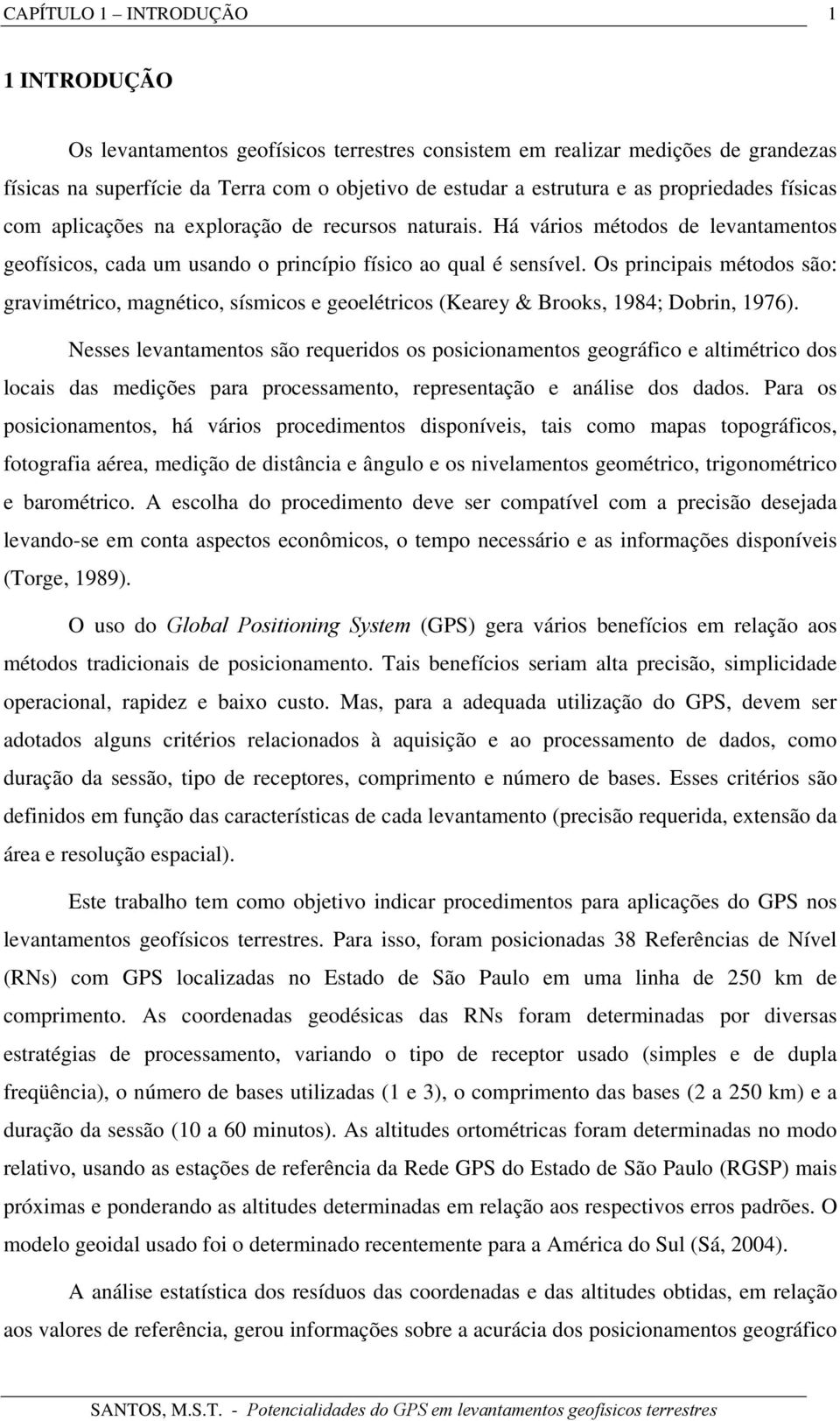 Os principais métodos são: gravimétrico, magnético, sísmicos e geoelétricos (Kearey & Brooks, 1984; Dobrin, 1976).