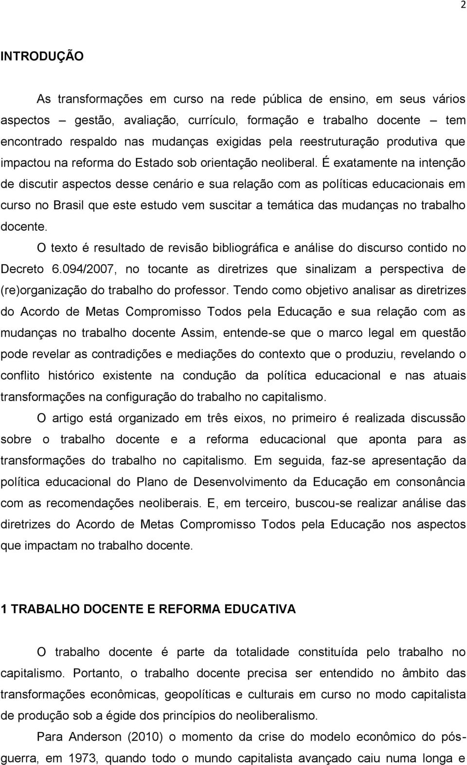 É exatamente na intenção de discutir aspectos desse cenário e sua relação com as políticas educacionais em curso no Brasil que este estudo vem suscitar a temática das mudanças no trabalho docente.