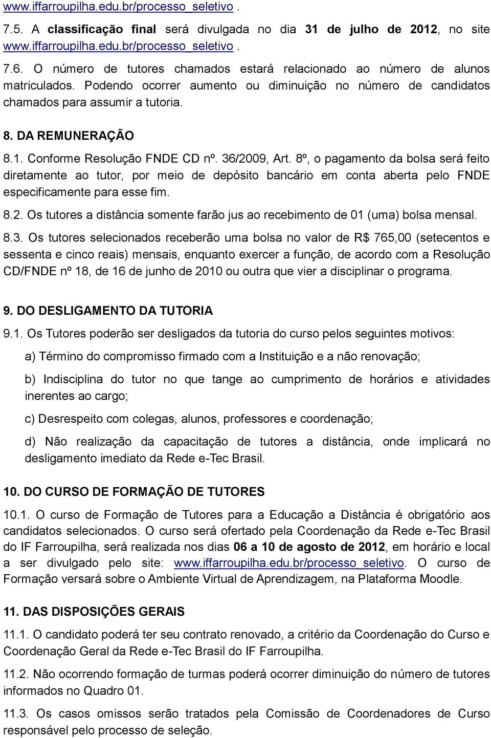 Conforme Resolução FNDE CD nº. 36/2009, Art. 8º, o pagamento da bolsa será feito diretamente ao tutor, por meio de depósito bancário em conta aberta pelo FNDE especificamente para esse fim. 8.2. Os tutores a distância somente farão jus ao recebimento de 01 (uma) bolsa mensal.