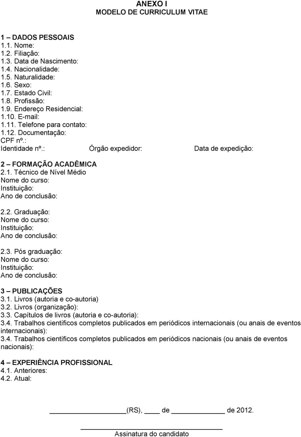 2. Graduação: Nome do curso: Instituição: Ano de conclusão: 2.3. Pós graduação: Nome do curso: Instituição: Ano de conclusão: 3 PUBLICAÇÕES 3.1. Livros (autoria e co-autoria) 3.2. Livros (organização): 3.