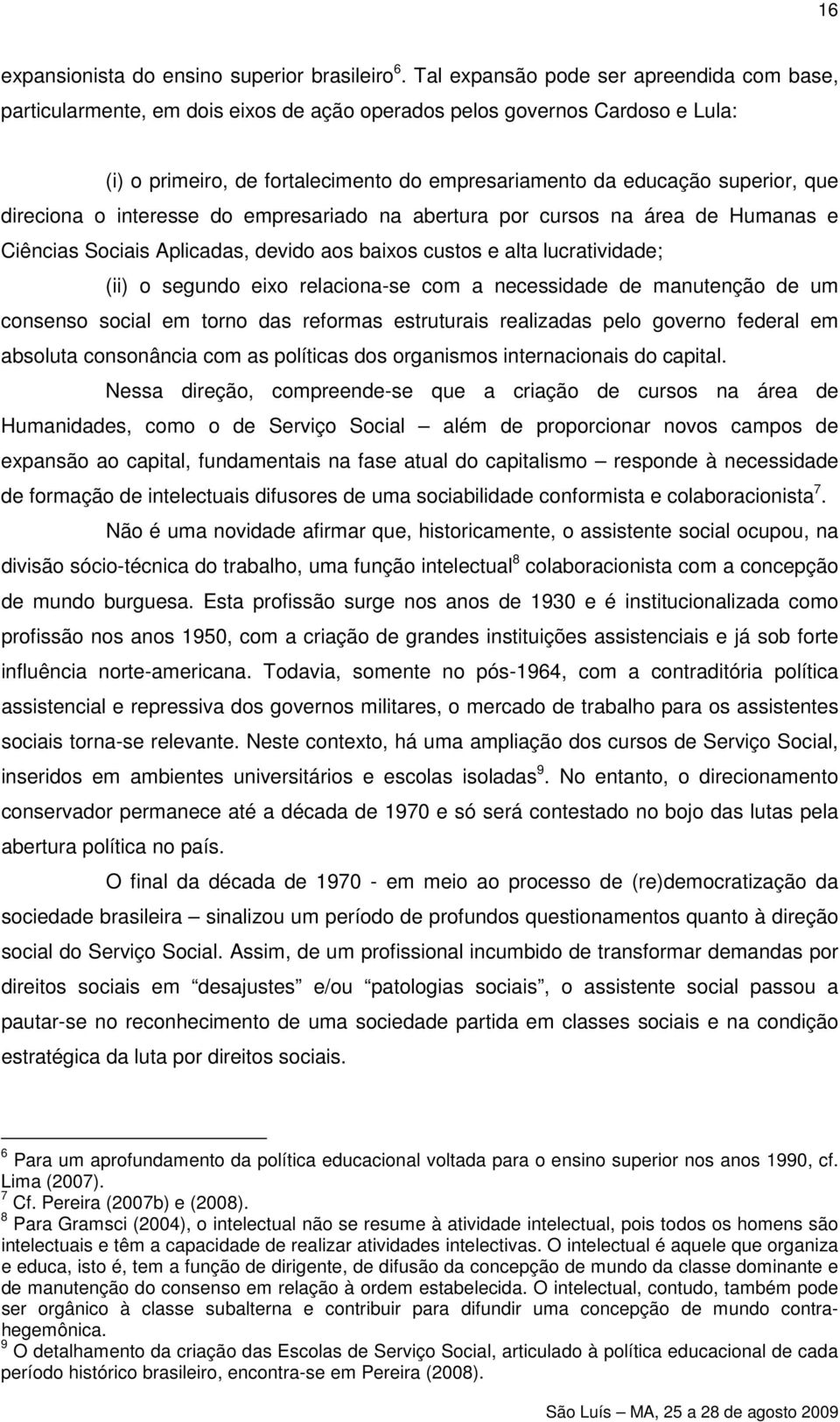 que direciona o interesse do empresariado na abertura por cursos na área de Humanas e Ciências Sociais Aplicadas, devido aos baixos custos e alta lucratividade; (ii) o segundo eixo relaciona-se com a