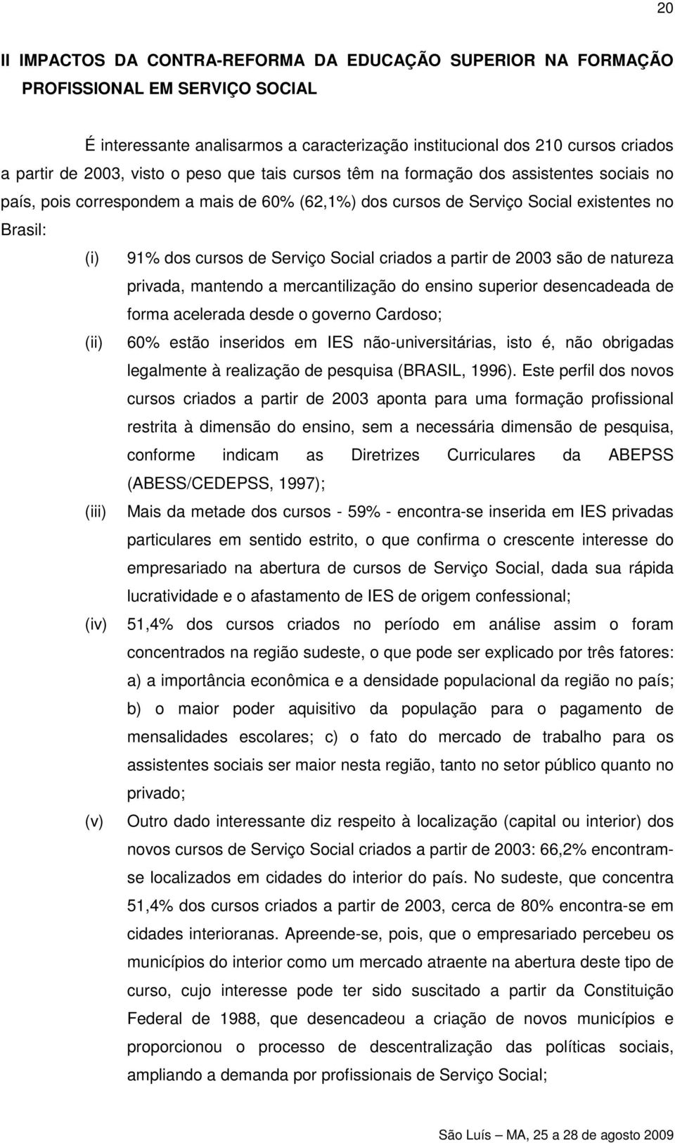 Social criados a partir de 2003 são de natureza privada, mantendo a mercantilização do ensino superior desencadeada de forma acelerada desde o governo Cardoso; (ii) 60% estão inseridos em IES