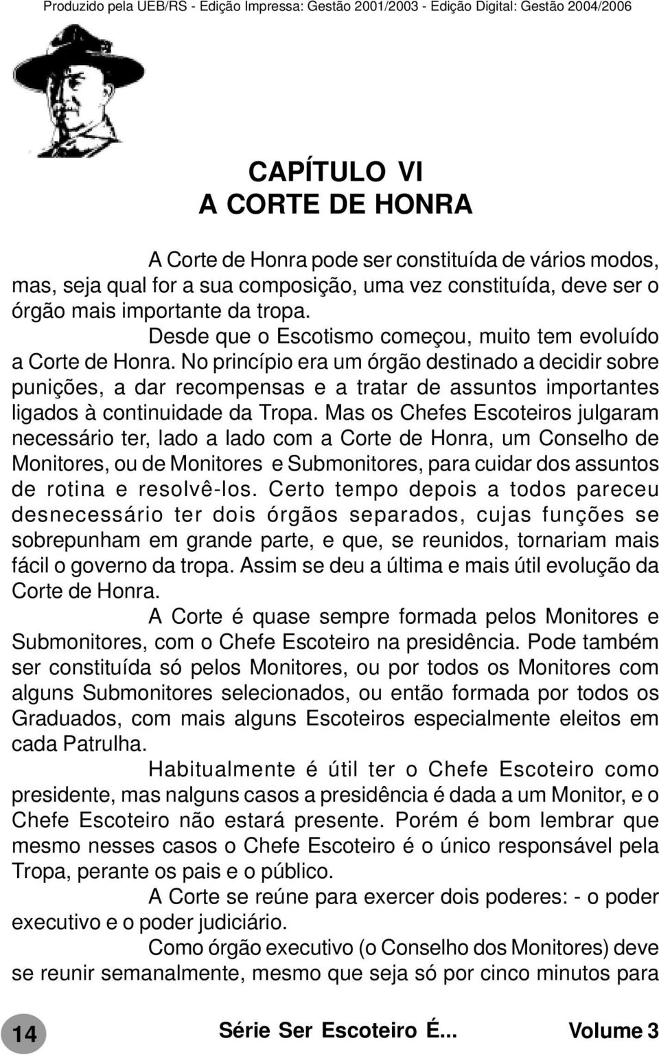 No princípio era um órgão destinado a decidir sobre punições, a dar recompensas e a tratar de assuntos importantes ligados à continuidade da Tropa.