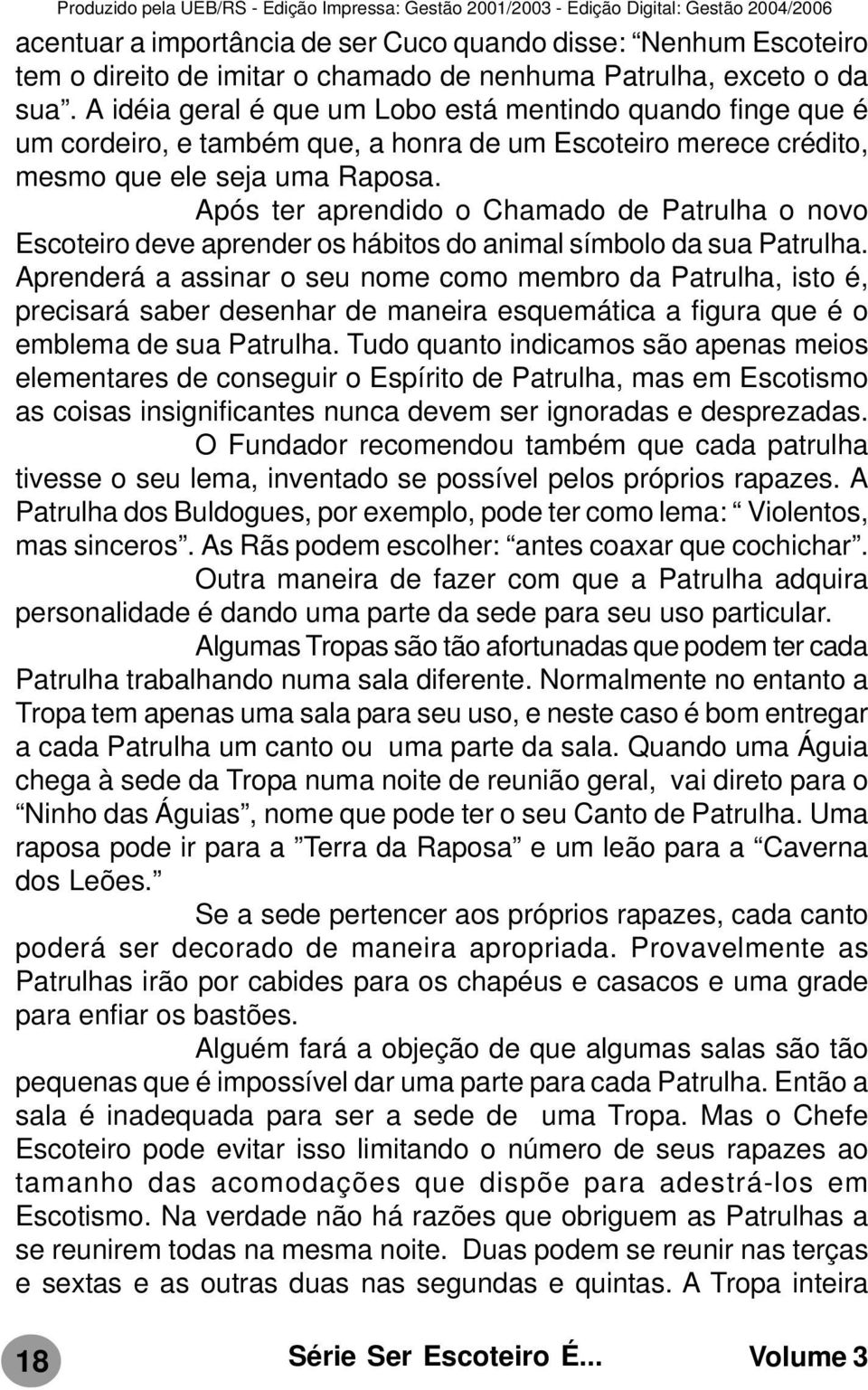 Após ter aprendido o Chamado de Patrulha o novo Escoteiro deve aprender os hábitos do animal símbolo da sua Patrulha.