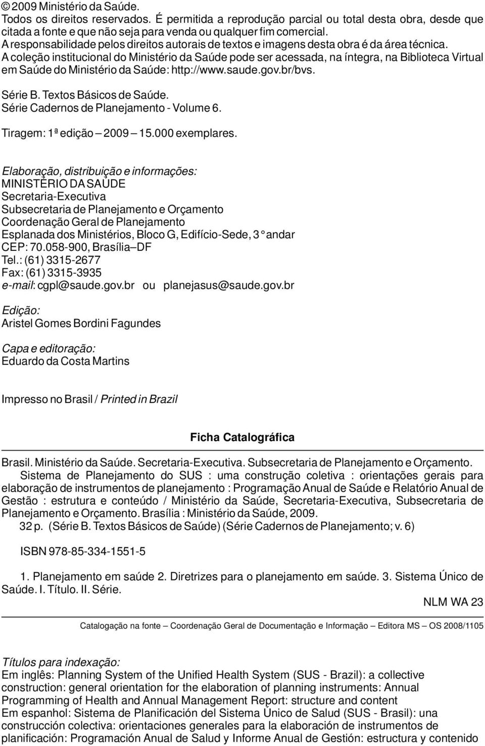 A coleção institucional do Ministério da Saúde pode ser acessada, na íntegra, na Biblioteca Virtual em Saúde do Ministério da Saúde: http://www.saude.gov.br/bvs. Série B. Textos Básicos de Saúde.