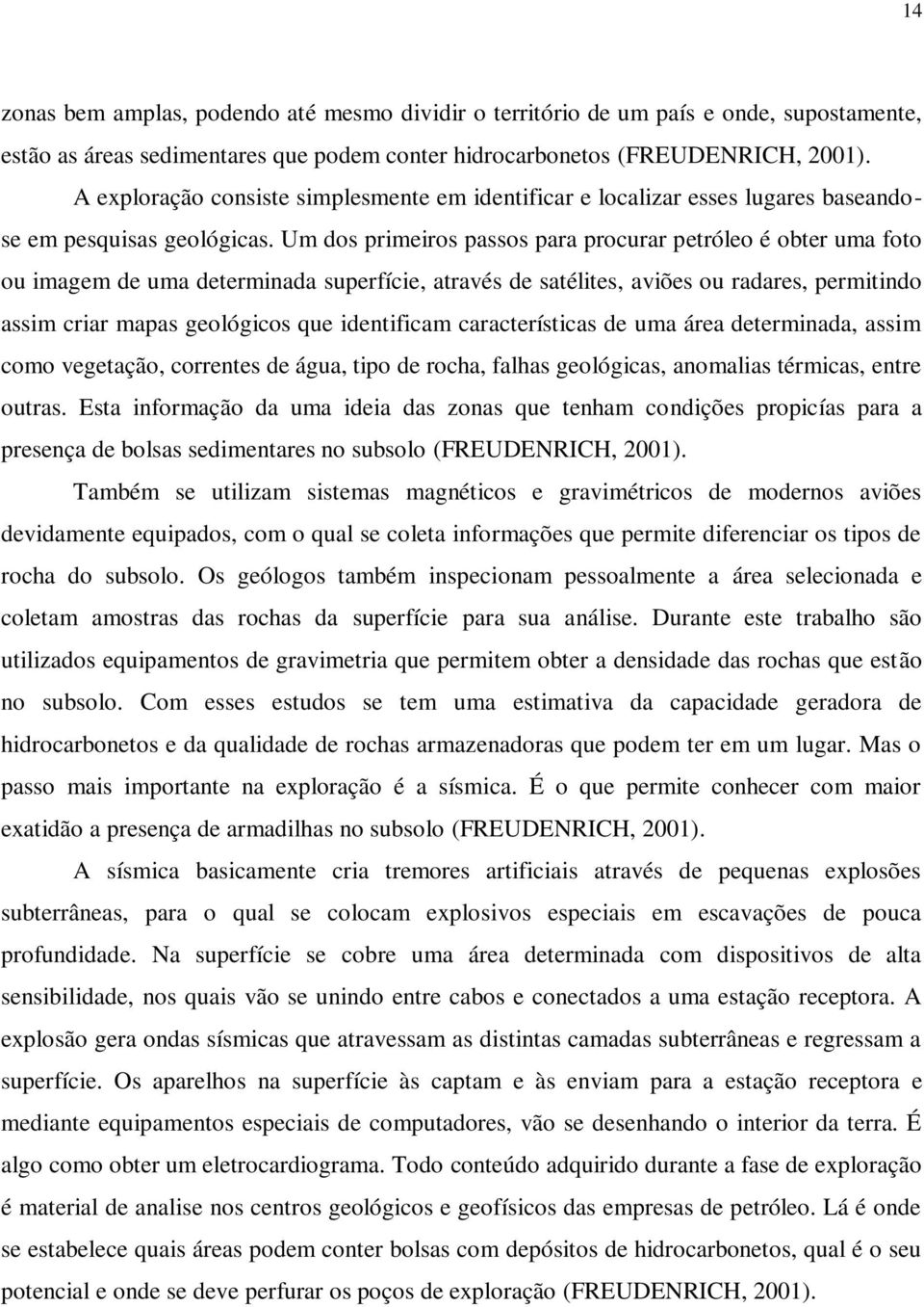 Um dos primeiros passos para procurar petróleo é obter uma foto ou imagem de uma determinada superfície, através de satélites, aviões ou radares, permitindo assim criar mapas geológicos que