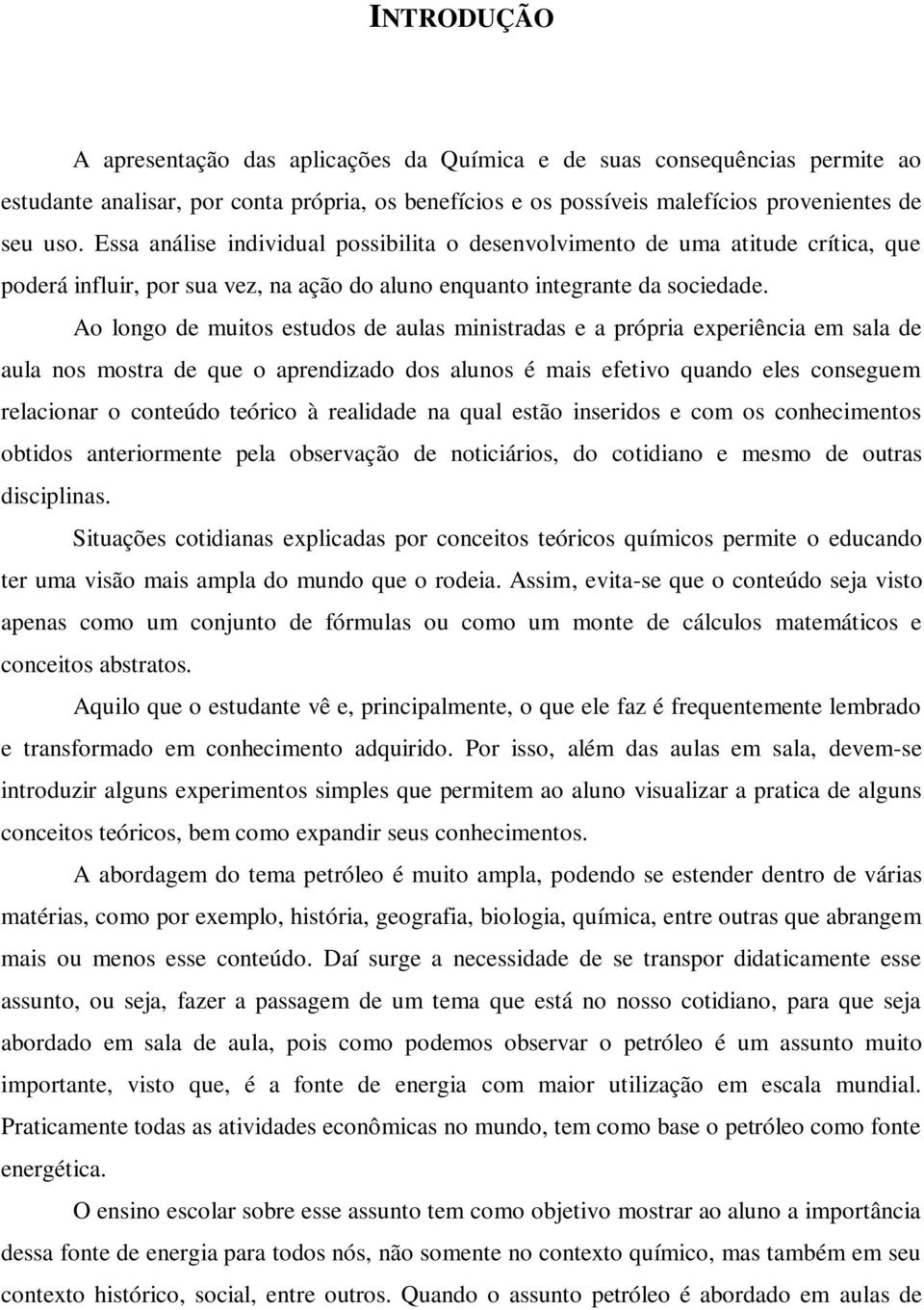 Ao longo de muitos estudos de aulas ministradas e a própria experiência em sala de aula nos mostra de que o aprendizado dos alunos é mais efetivo quando eles conseguem relacionar o conteúdo teórico à