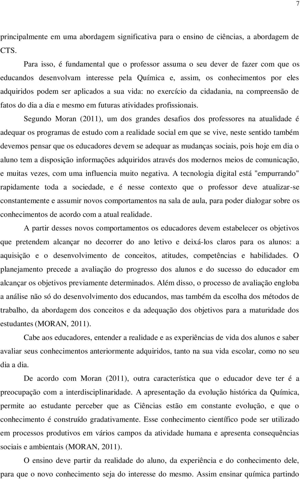 vida: no exercício da cidadania, na compreensão de fatos do dia a dia e mesmo em futuras atividades profissionais.