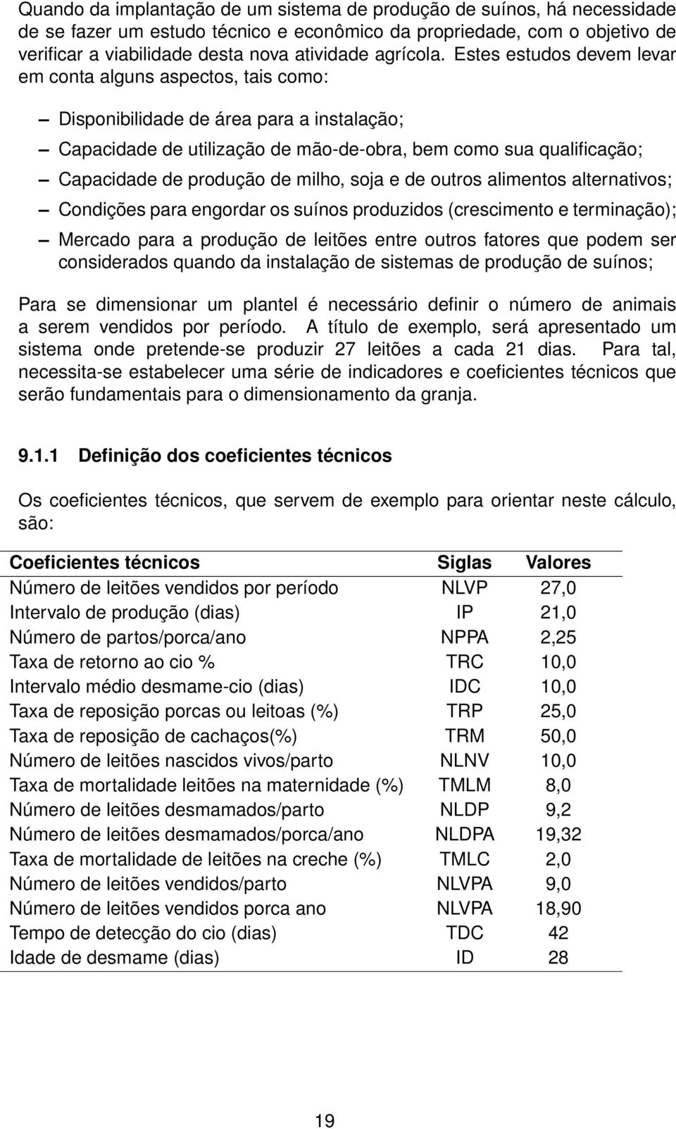 produção de milho, soja e de outros alimentos alternativos; Condições para engordar os suínos produzidos (crescimento e terminação); Mercado para a produção de leitões entre outros fatores que podem