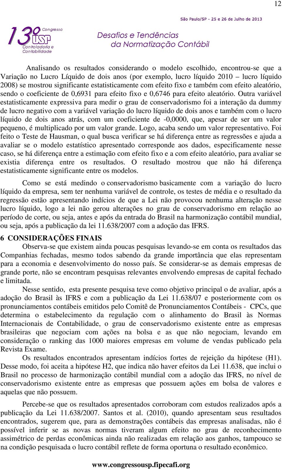 Outra variável estatisticamente expressiva para medir o grau de conservadorismo foi a interação da dummy de lucro negativo com a variável variação do lucro líquido de dois anos e também com o lucro