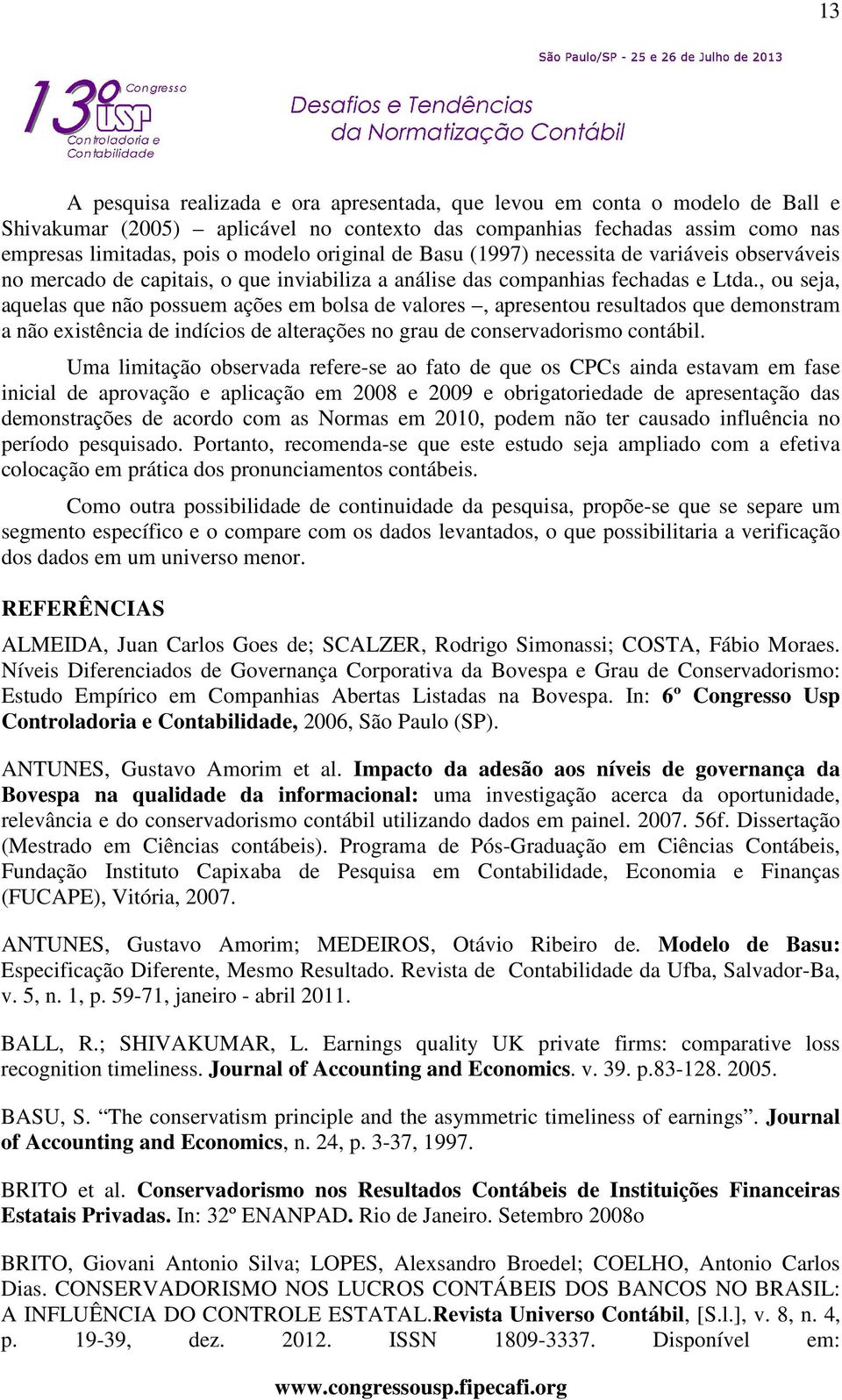 , ou seja, aquelas que não possuem ações em bolsa de valores, apresentou resultados que demonstram a não existência de indícios de alterações no grau de conservadorismo contábil.