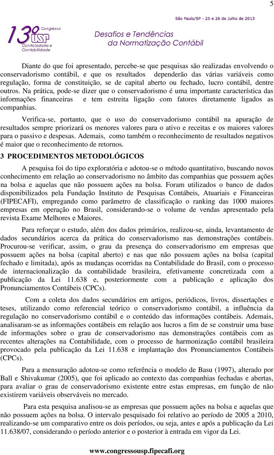 Na prática, pode-se dizer que o conservadorismo é uma importante característica das informações financeiras e tem estreita ligação com fatores diretamente ligados as companhias.