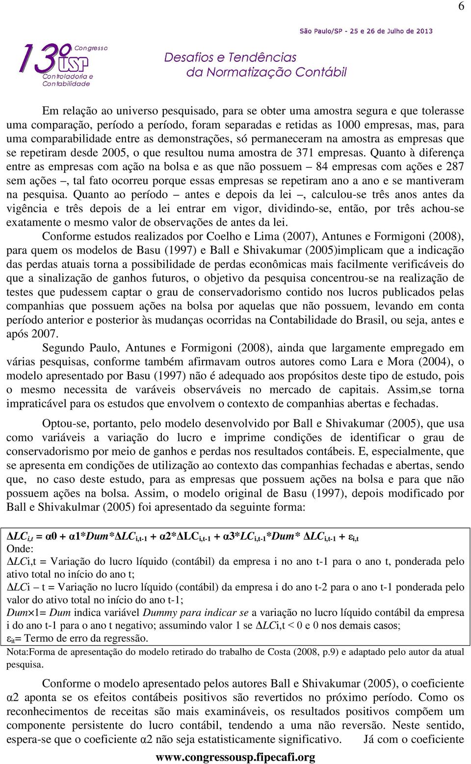 Quanto à diferença entre as empresas com ação na bolsa e as que não possuem 84 empresas com ações e 287 sem ações, tal fato ocorreu porque essas empresas se repetiram ano a ano e se mantiveram na