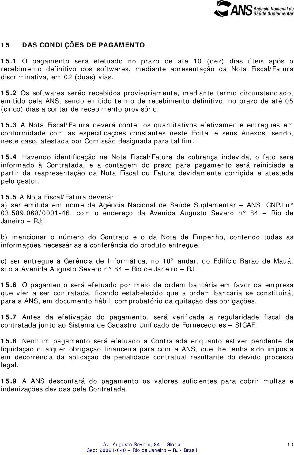 2 Os softwares serão recebidos provisoriamente, mediante termo circunstanciado, emitido pela ANS, sendo emitido termo de recebimento definitivo, no prazo de até 05 (cinco) dias a contar de