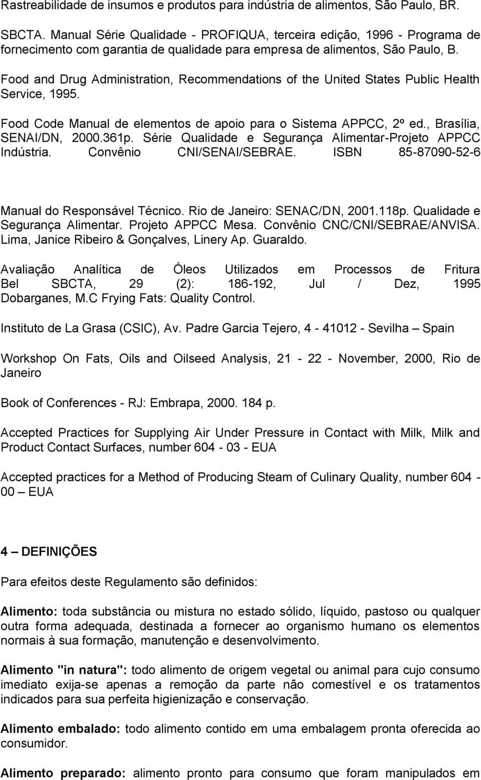 Food and Drug Administration, Recommendations of the United States Public Health Service, 1995. Food Code Manual de elementos de apoio para o Sistema APPCC, 2º ed., Brasília, SENAI/DN, 2000.361p.