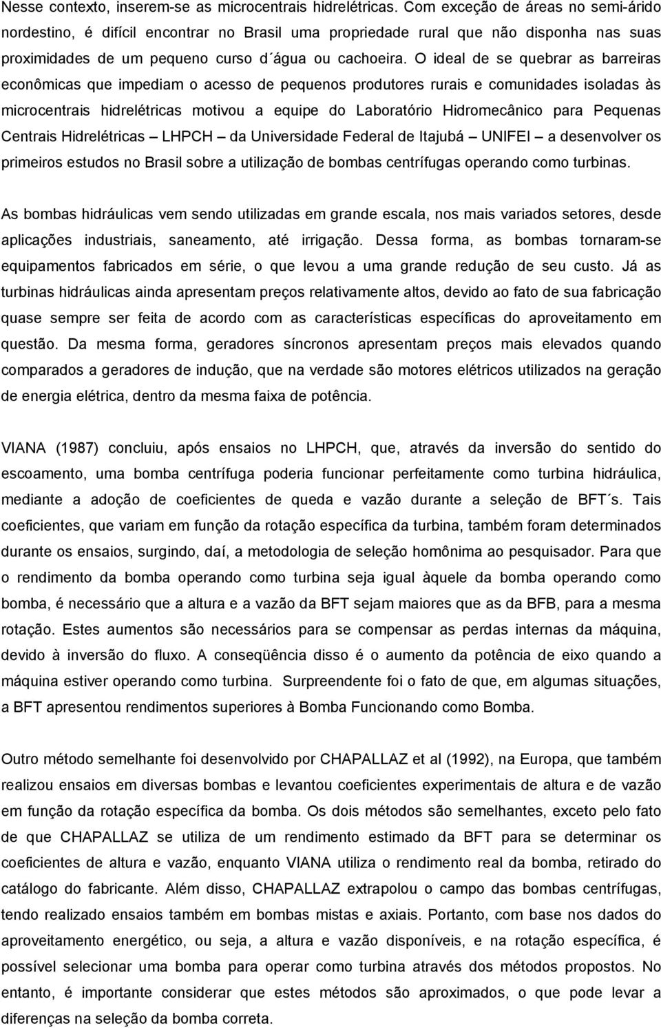 O ideal de se quebrar as barreiras econômicas que impediam o acesso de pequenos produtores rurais e comunidades isoladas às microcentrais hidrelétricas motivou a equipe do Laboratório Hidromecânico