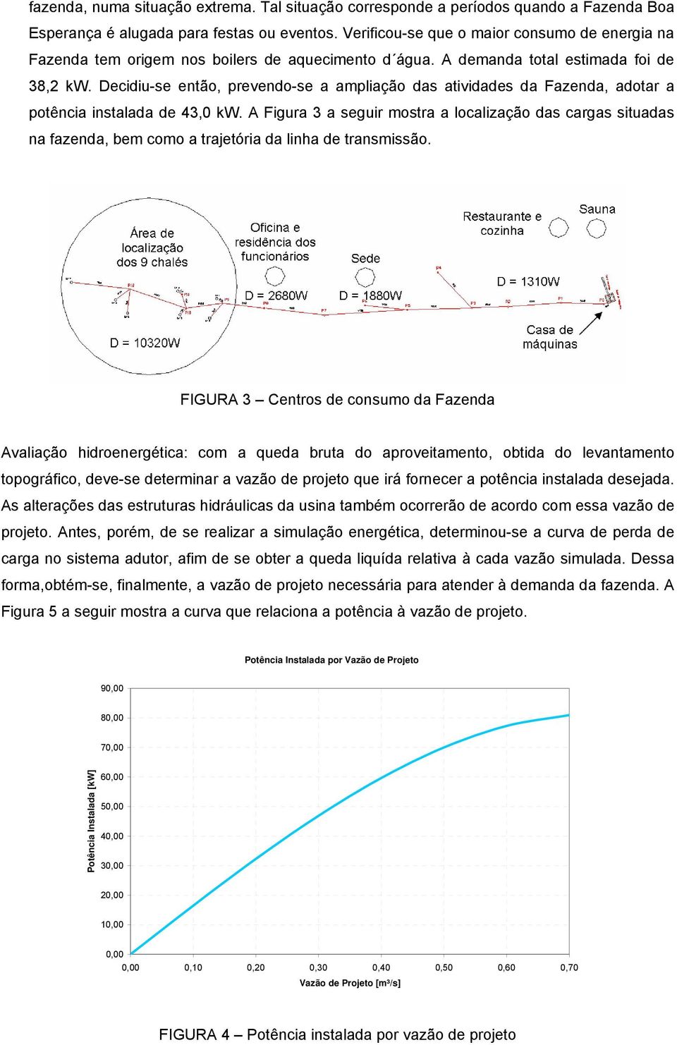 Decidiu-se então, prevendo-se a ampliação das atividades da Fazenda, adotar a potência instalada de 43,0 kw.