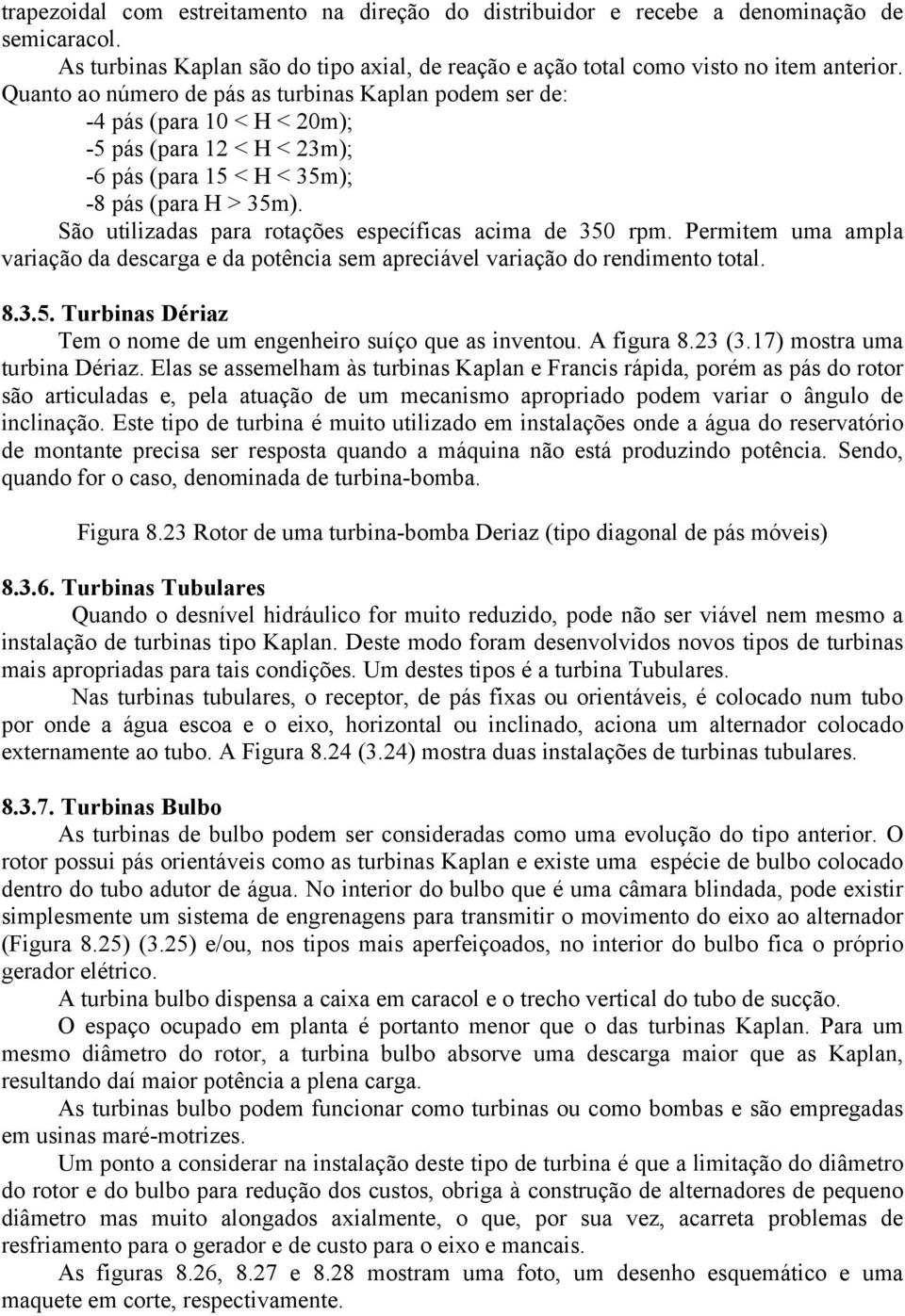 São utilizadas para rotações específicas acima de 350 rpm. Permitem uma ampla variação da descarga e da potência sem apreciável variação do rendimento total. 8.3.5. Turbinas Dériaz Tem o nome de um engenheiro suíço que as inventou.