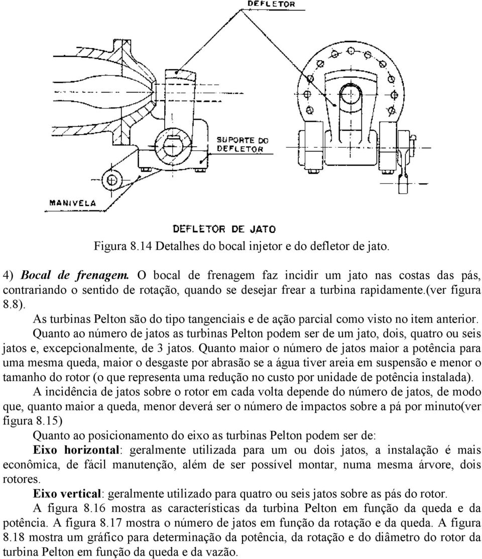 As turbinas Pelton são do tipo tangenciais e de ação parcial como visto no item anterior.