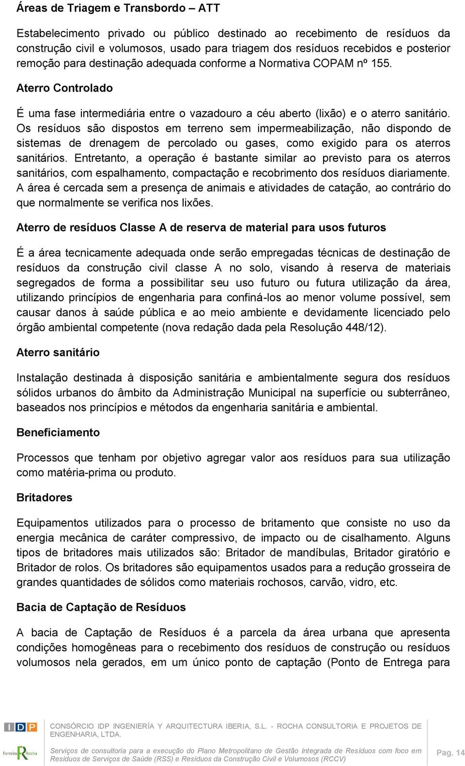 Os resíduos são dispostos em terreno sem impermeabilização, não dispondo de sistemas de drenagem de percolado ou gases, como exigido para os aterros sanitários.