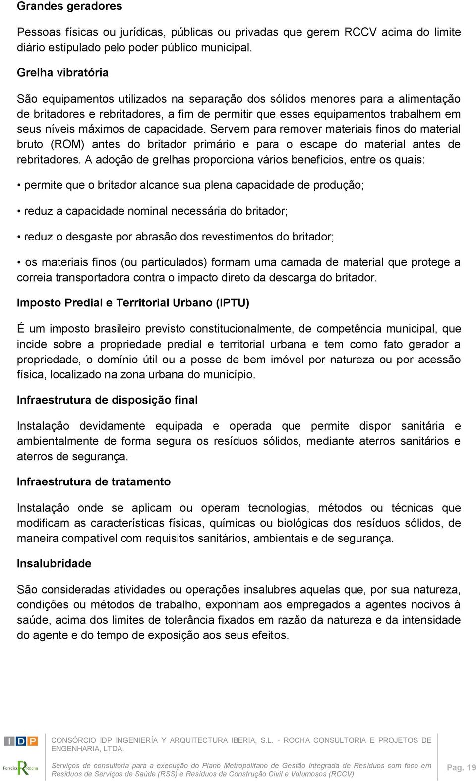 máximos de capacidade. Servem para remover materiais finos do material bruto (ROM) antes do britador primário e para o escape do material antes de rebritadores.