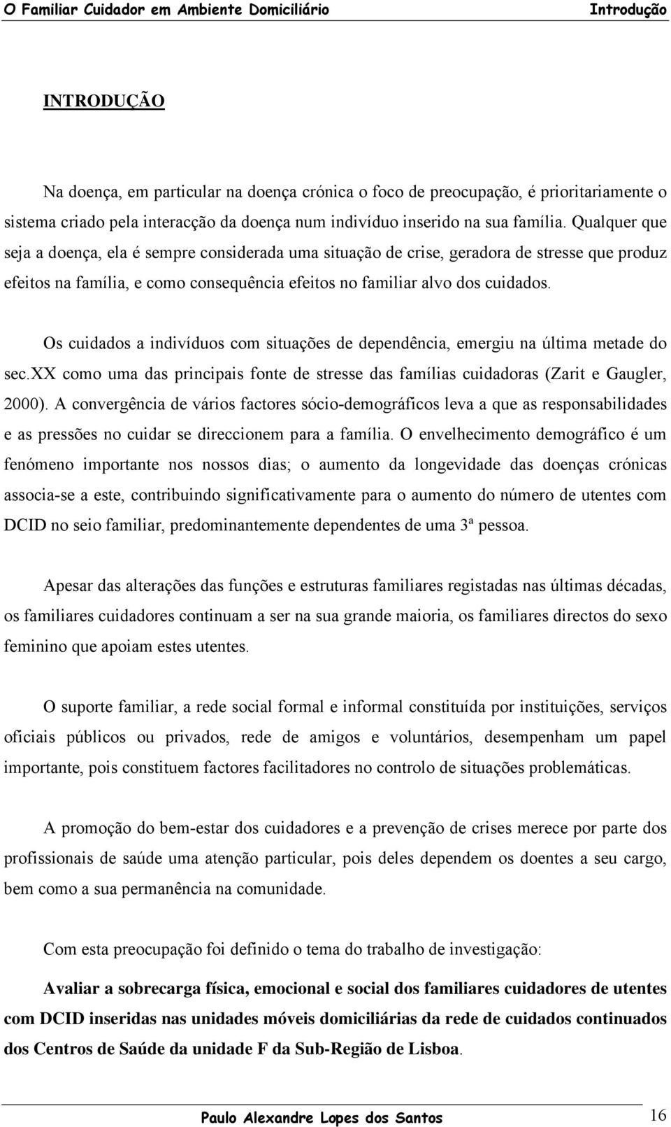 Os cuidados a indivíduos com situações de dependência, emergiu na última metade do sec.xx como uma das principais fonte de stresse das famílias cuidadoras (Zarit e Gaugler, 2000).