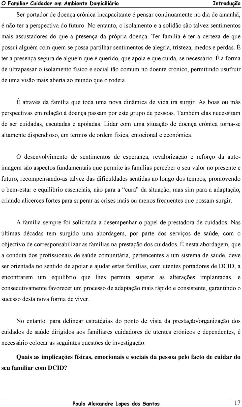 Ter família é ter a certeza de que possui alguém com quem se possa partilhar sentimentos de alegria, tristeza, medos e perdas.