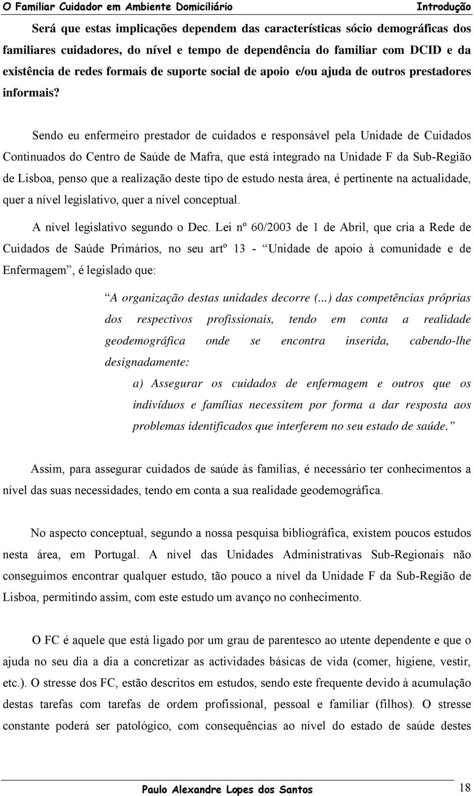 Sendo eu enfermeiro prestador de cuidados e responsável pela Unidade de Cuidados Continuados do Centro de Saúde de Mafra, que está integrado na Unidade F da Sub-Região de Lisboa, penso que a