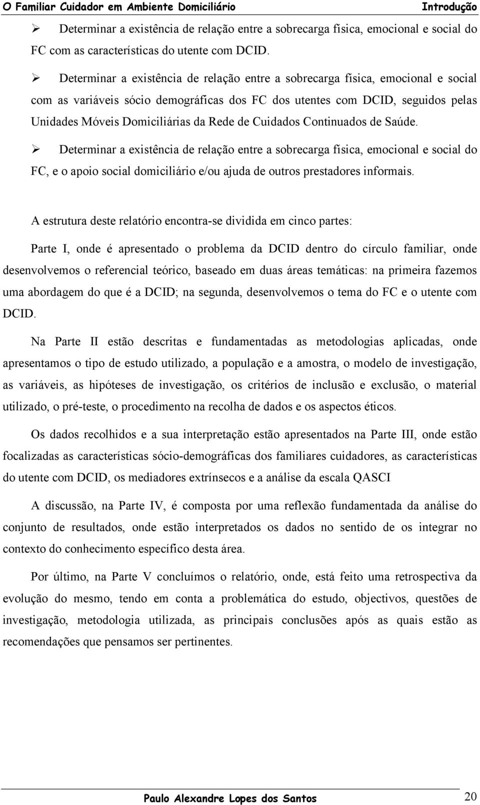 de Cuidados Continuados de Saúde. Determinar a existência de relação entre a sobrecarga física, emocional e social do FC, e o apoio social domiciliário e/ou ajuda de outros prestadores informais.