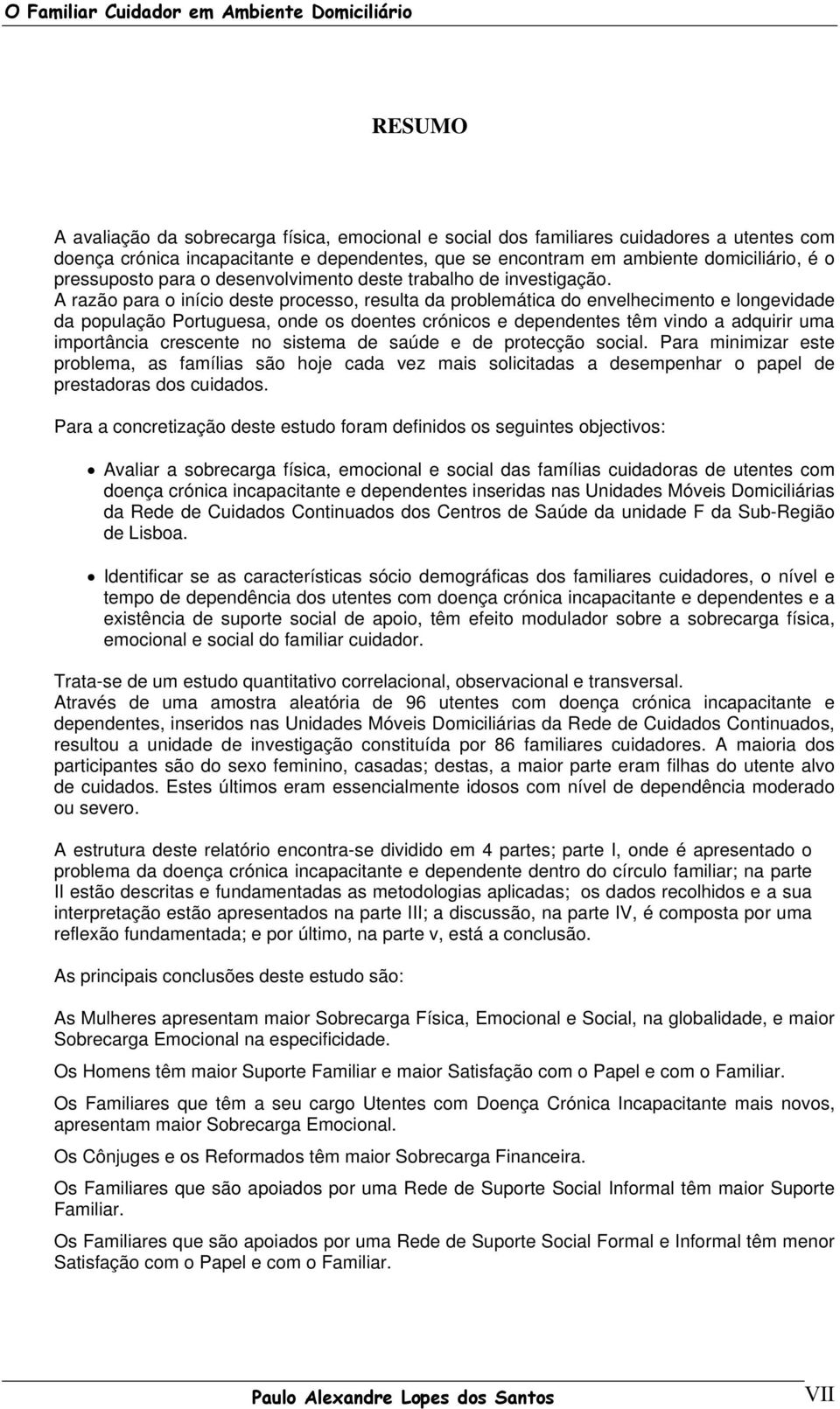 A razão para o início deste processo, resulta da problemática do envelhecimento e longevidade da população Portuguesa, onde os doentes crónicos e dependentes têm vindo a adquirir uma importância