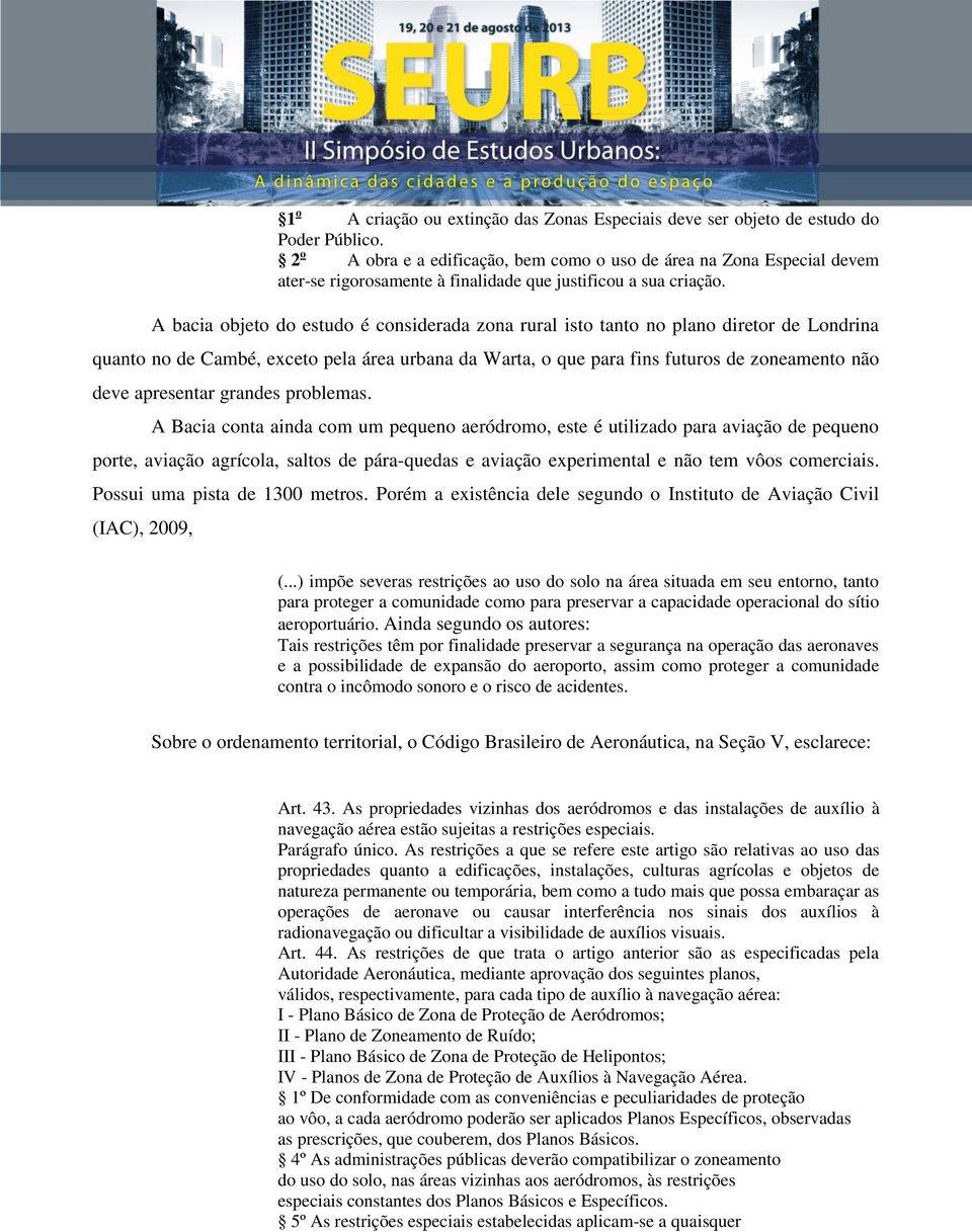 A bacia objeto do estudo é considerada zona rural isto tanto no plano diretor de Londrina quanto no de Cambé, exceto pela área urbana da Warta, o que para fins futuros de zoneamento não deve