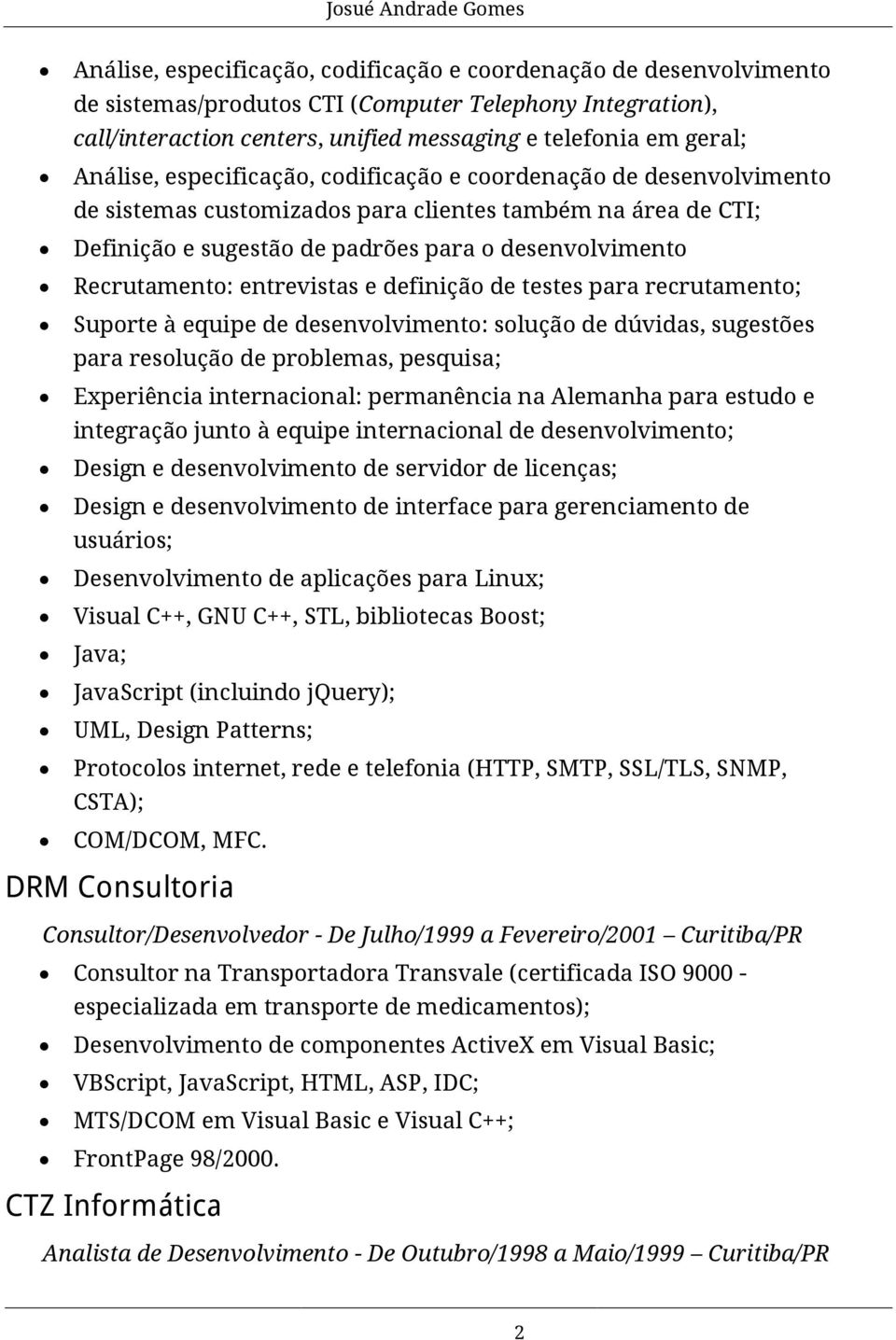 entrevistas e definição de testes para recrutamento; Suporte à equipe de desenvolvimento: solução de dúvidas, sugestões para resolução de problemas, pesquisa; Experiência internacional: permanência