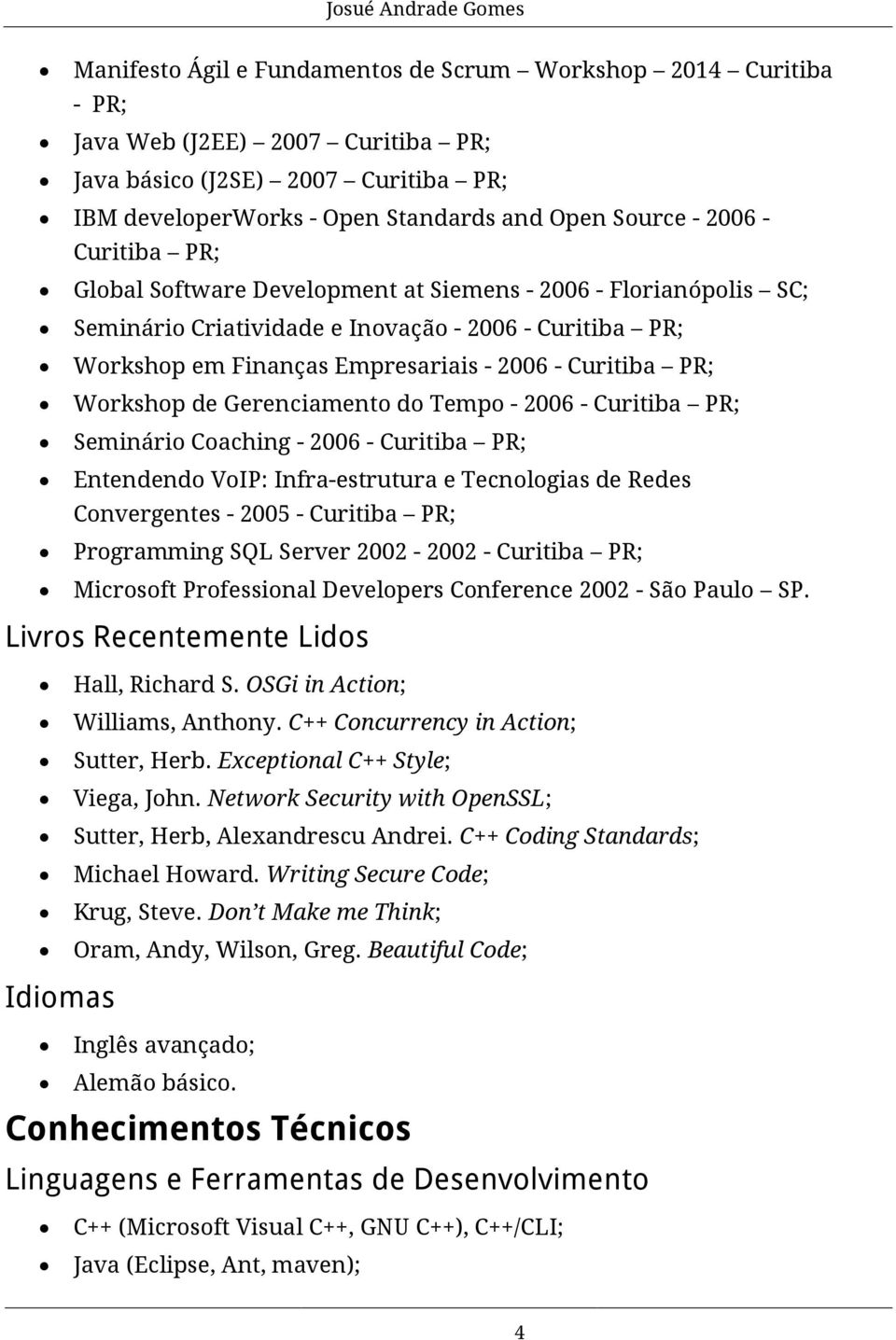 de Gerenciamento do Tempo - 2006 - Curitiba PR; Seminário Coaching - 2006 - Curitiba PR; Entendendo VoIP: Infra-estrutura e Tecnologias de Redes Convergentes - 2005 - Curitiba PR; Programming SQL