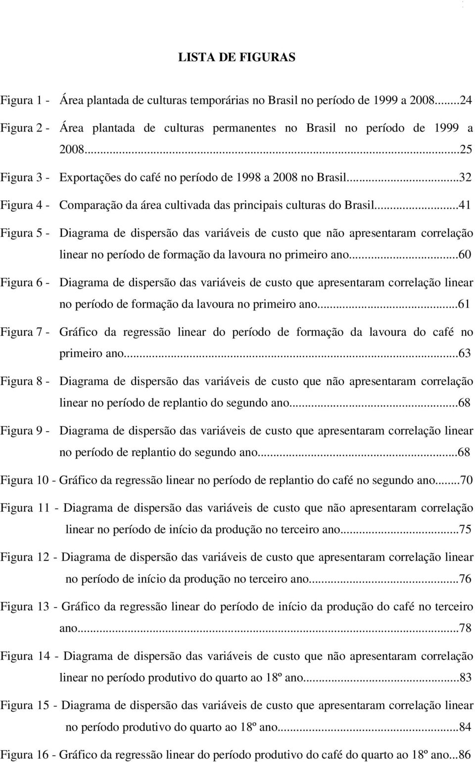 ..41 Figura 5 - Diagrama de dispersão das variáveis de custo que não apresentaram correlação linear no período de formação da lavoura no primeiro ano.