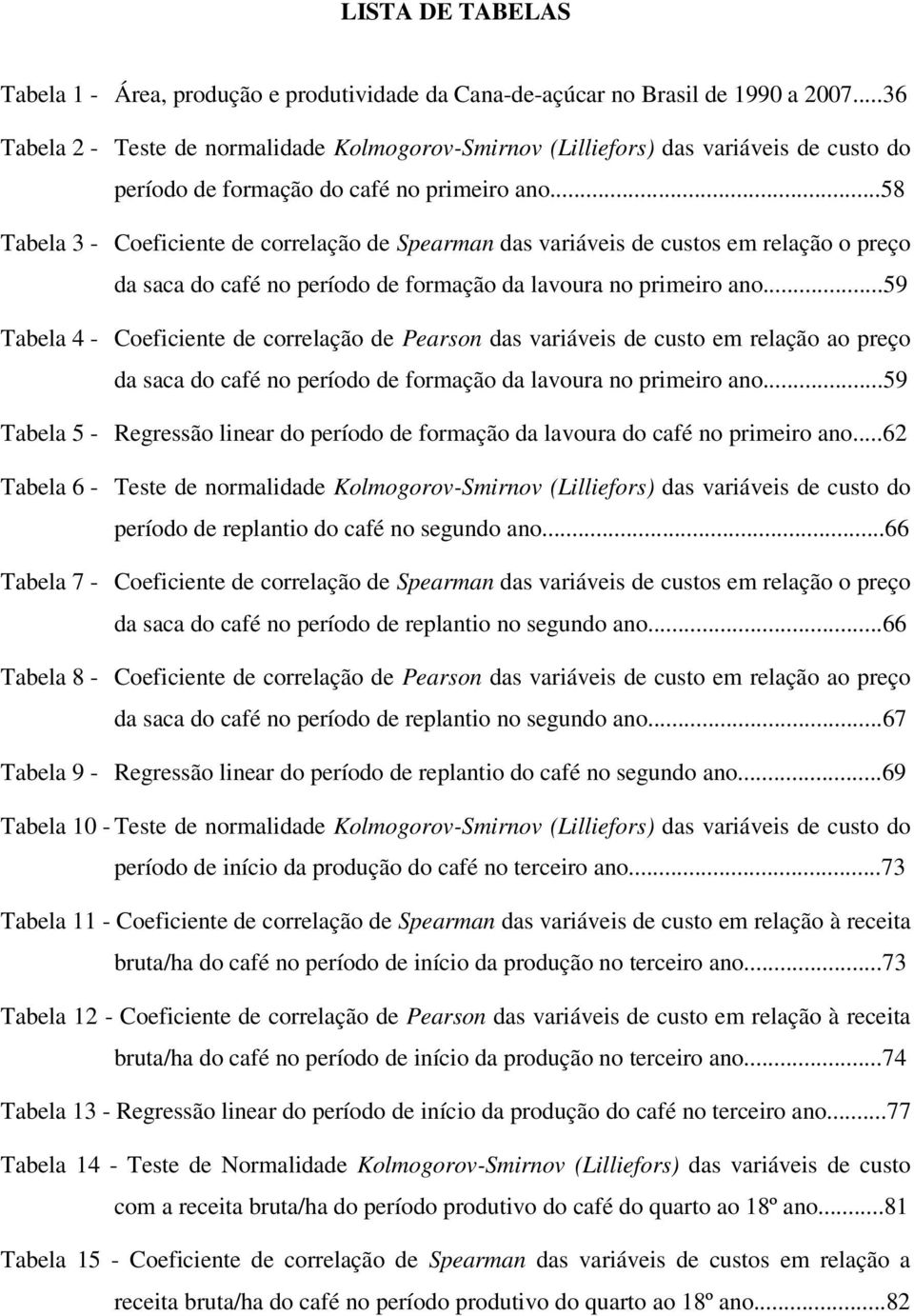 ..58 Tabela 3 - Coeficiente de correlação de Spearman das variáveis de custos em relação o preço da saca do café no período de formação da lavoura no primeiro ano.