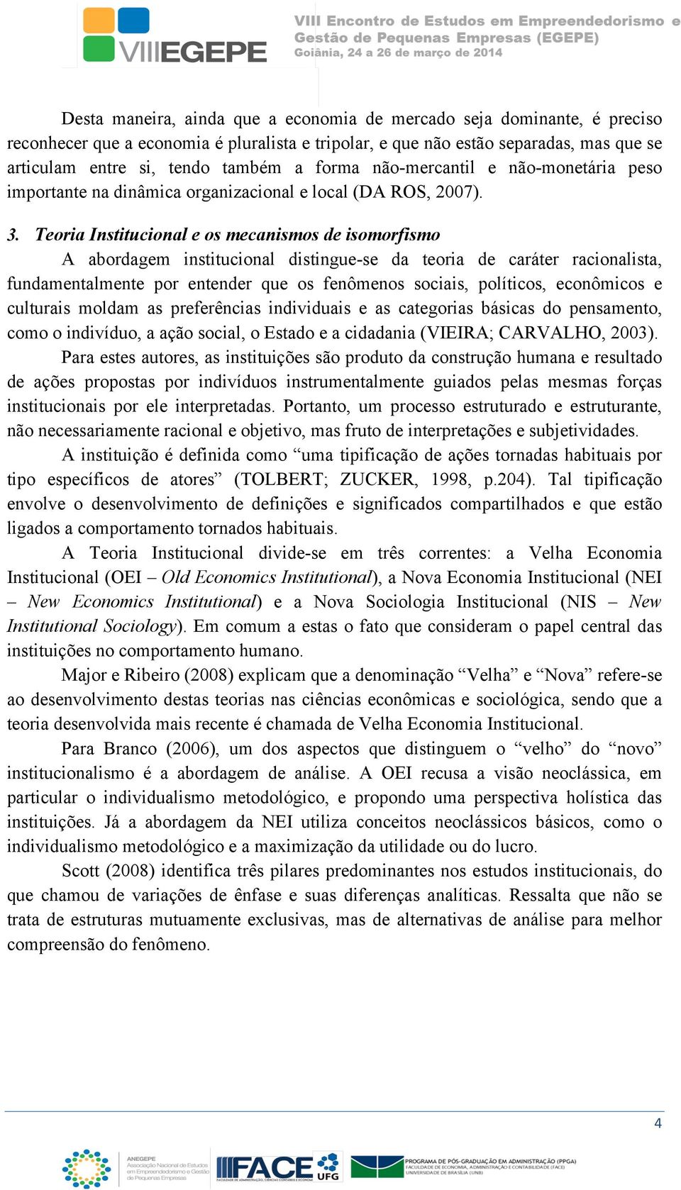 Teoria Institucional e os mecanismos de isomorfismo A abordagem institucional distingue-se da teoria de caráter racionalista, fundamentalmente por entender que os fenômenos sociais, políticos,