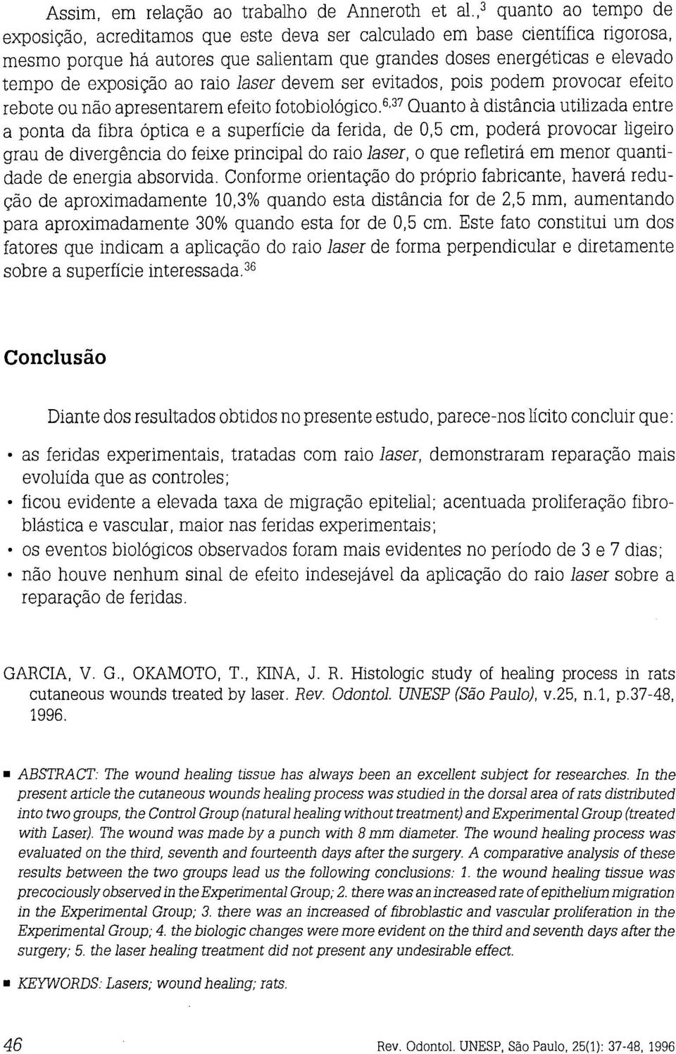 6,37 Quanto à distância utilizada entre a ponta da fibra óptica e a superfície da ferida, de 0,5 cm, poderá provocar ligeiro grau de divergência do feixe principal do raio laser, o que refletirá em