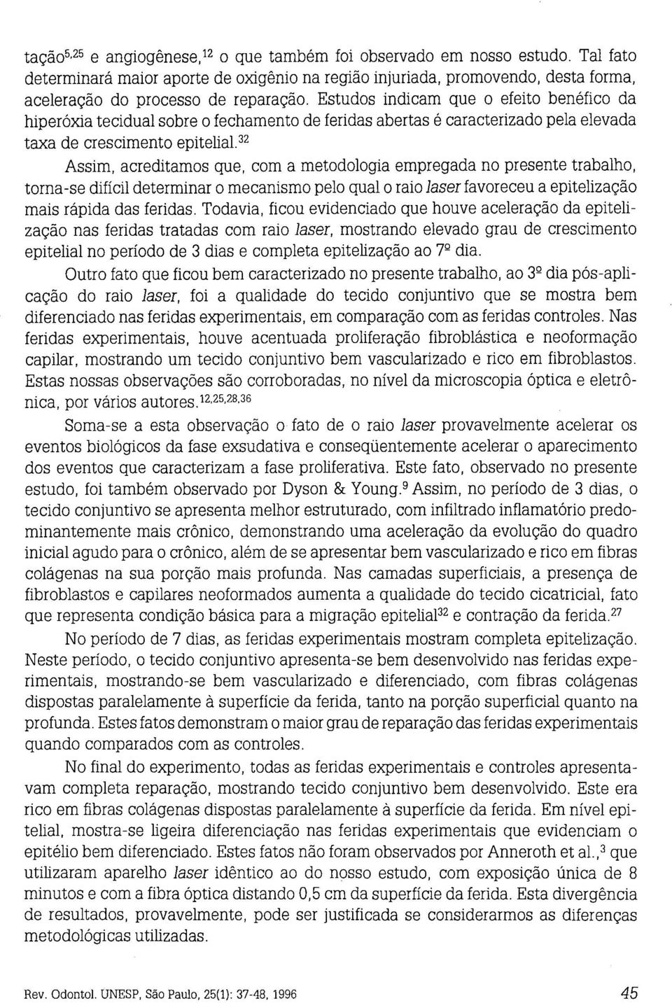 32 Assim, acreditamos que, com a metodologia empregada no presente trabalho, torna-se difícil determinar o mecanismo pelo qual o raio laser favoreceu a epitelização mais rápida das feridas.