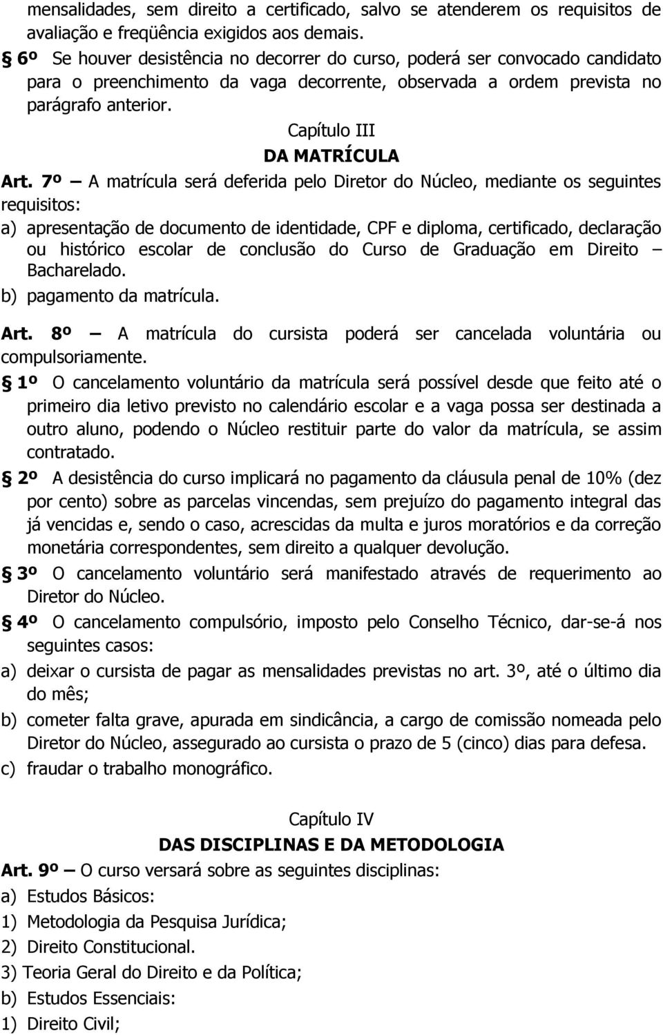 7º A matrícula será deferida pelo Diretor do Núcleo, mediante os seguintes requisitos: a) apresentação de documento de identidade, CPF e diploma, certificado, declaração ou histórico escolar de