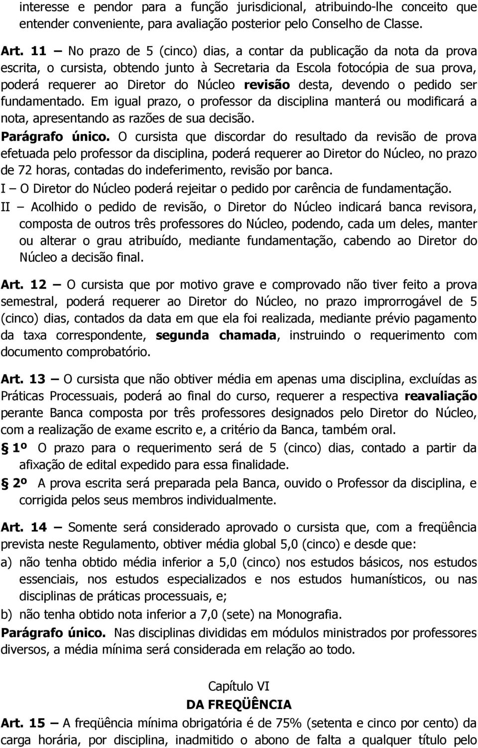 desta, devendo o pedido ser fundamentado. Em igual prazo, o professor da disciplina manterá ou modificará a nota, apresentando as razões de sua decisão. Parágrafo único.