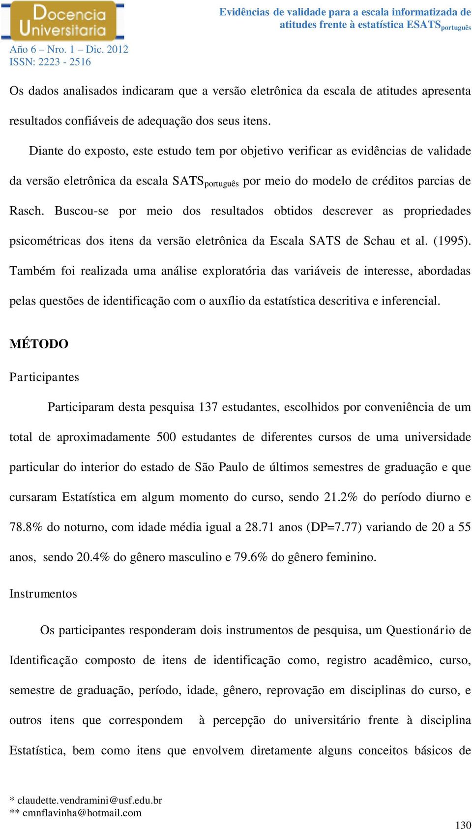 Buscou-se por meio dos resultados obtidos descrever as propriedades psicométricas dos itens da versão eletrônica da Escala SATS de Schau et al. (1995).