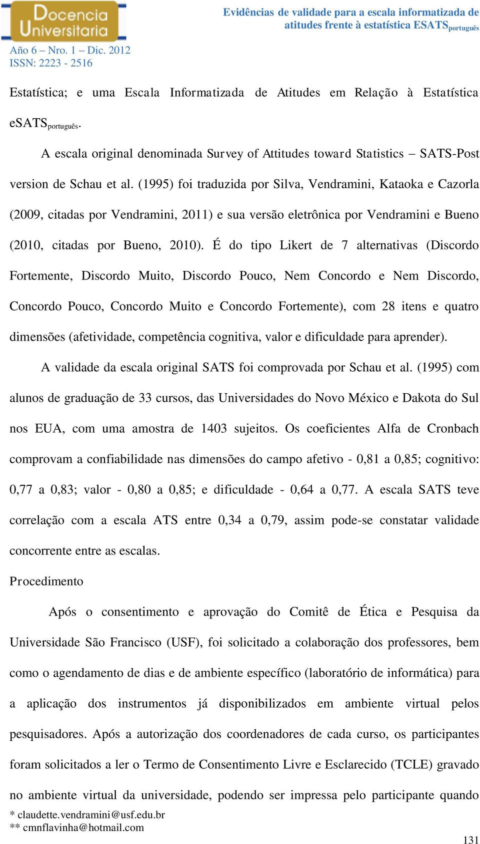 É do tipo Likert de 7 alternativas (Discordo Fortemente, Discordo Muito, Discordo Pouco, Nem Concordo e Nem Discordo, Concordo Pouco, Concordo Muito e Concordo Fortemente), com 28 itens e quatro