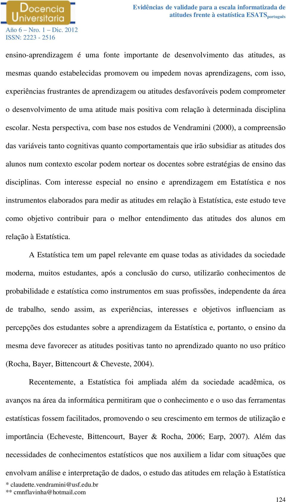 Nesta perspectiva, com base nos estudos de Vendramini (2000), a compreensão das variáveis tanto cognitivas quanto comportamentais que irão subsidiar as atitudes dos alunos num contexto escolar podem