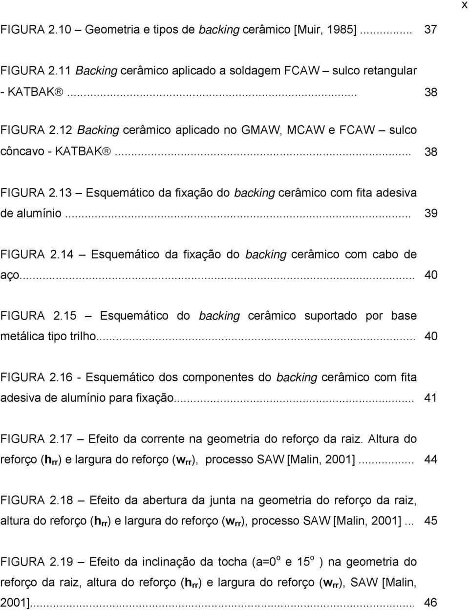 14 Esquemático da fixação do backing cerâmico com cabo de aço... 40 FIGURA 2.15 Esquemático do backing cerâmico suportado por base metálica tipo trilho... 40 FIGURA 2.16 - Esquemático dos componentes do backing cerâmico com fita adesiva de alumínio para fixação.